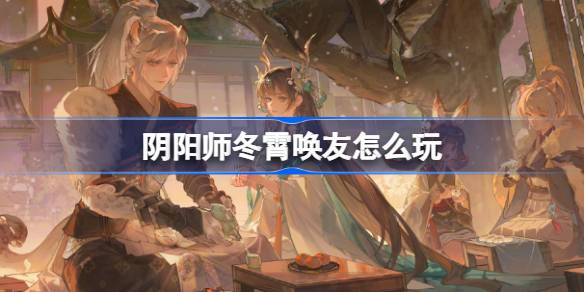 Onmyoji Dongxiao의 친구를 플레이하는 방법