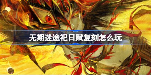 无期迷途祀日赋复刻怎么玩